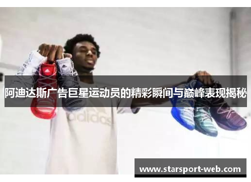 阿迪达斯广告巨星运动员的精彩瞬间与巅峰表现揭秘
