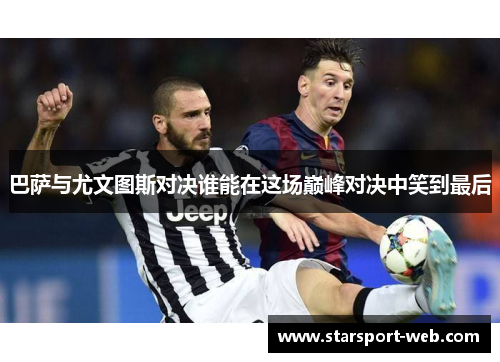 巴萨与尤文图斯对决谁能在这场巅峰对决中笑到最后
